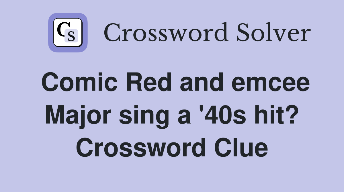 Comic Red and emcee Major sing a '40s hit? Crossword Clue