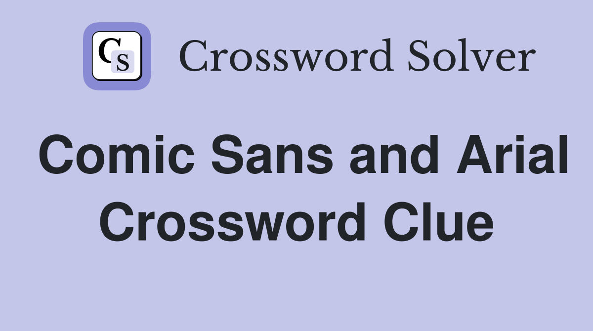 Comic Sans and Arial Crossword Clue