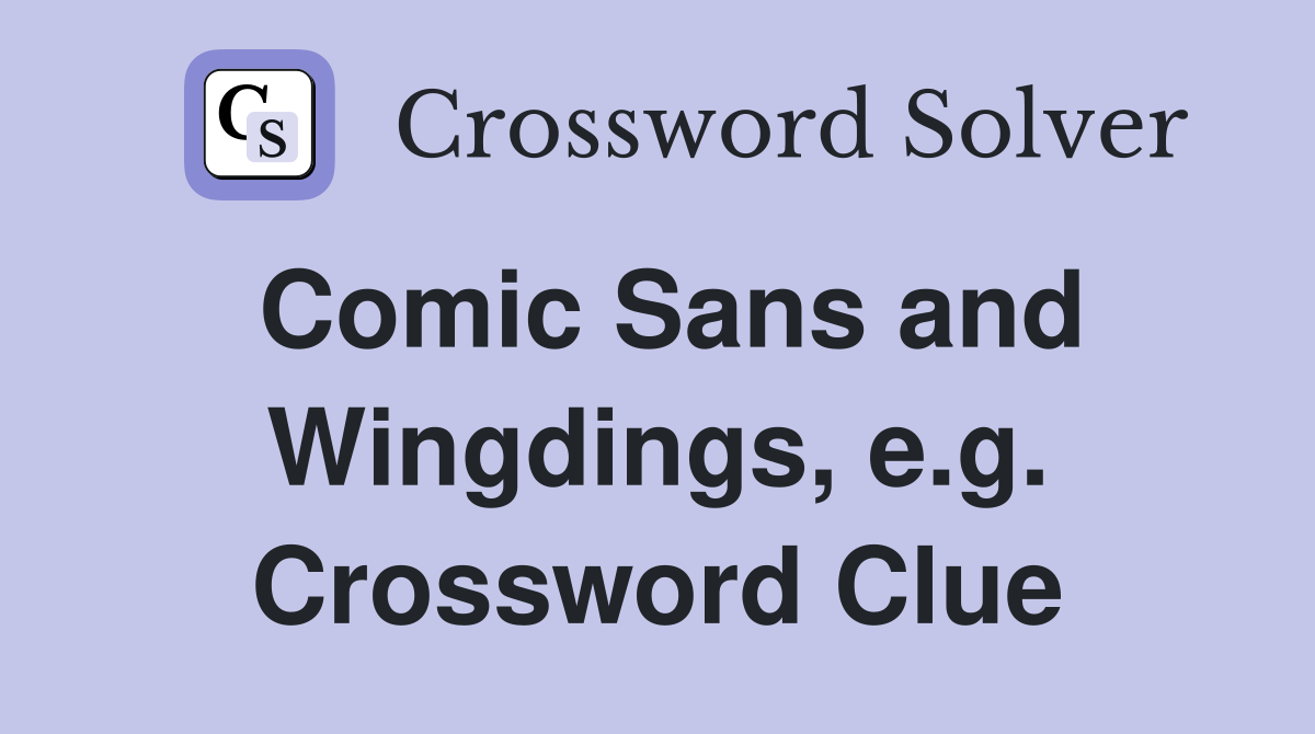 Comic Sans and Wingdings, e.g. Crossword Clue