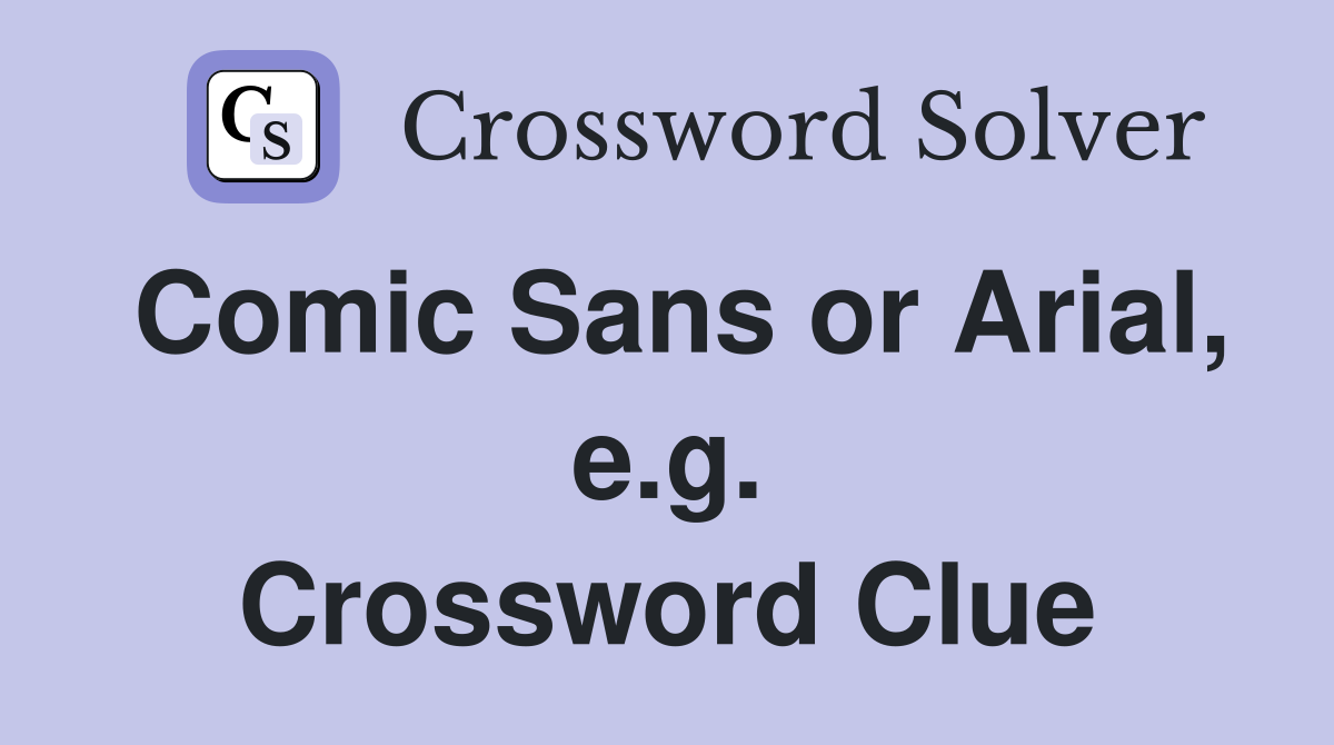 Comic Sans or Arial, e.g. Crossword Clue