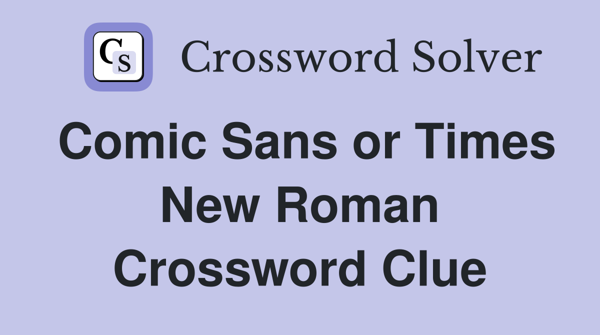 Comic Sans or Times New Roman Crossword Clue