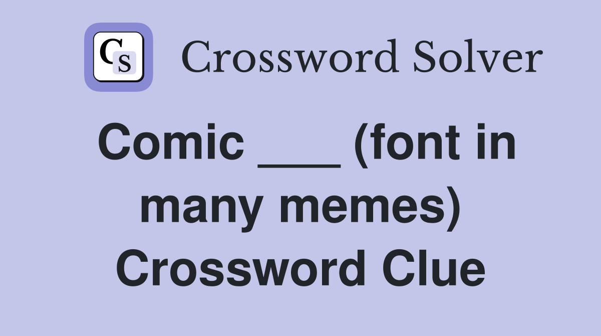 Comic ___ (font in many memes) Crossword Clue