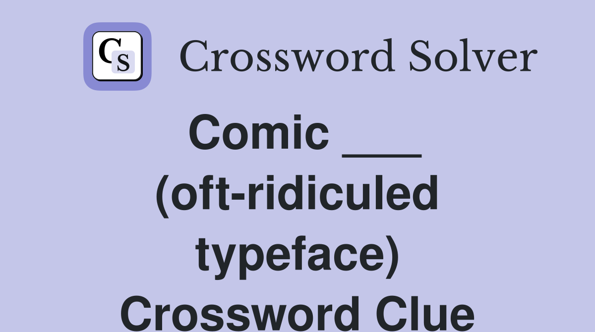 Comic ___ (oft-ridiculed typeface) Crossword Clue
