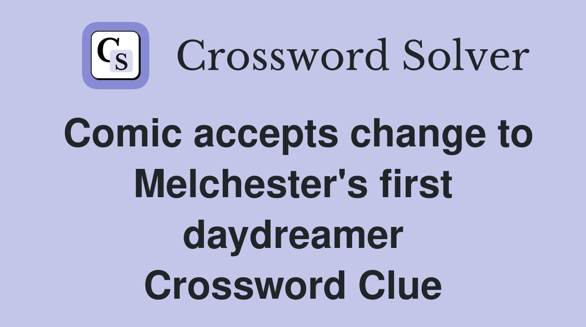 Comic accepts change to Melchester's first daydreamer Crossword Clue