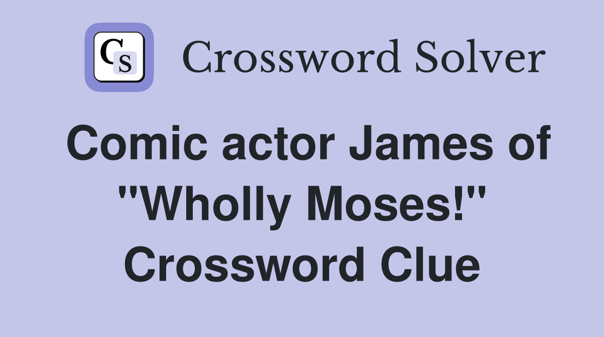 Comic actor James of "Wholly Moses!" Crossword Clue