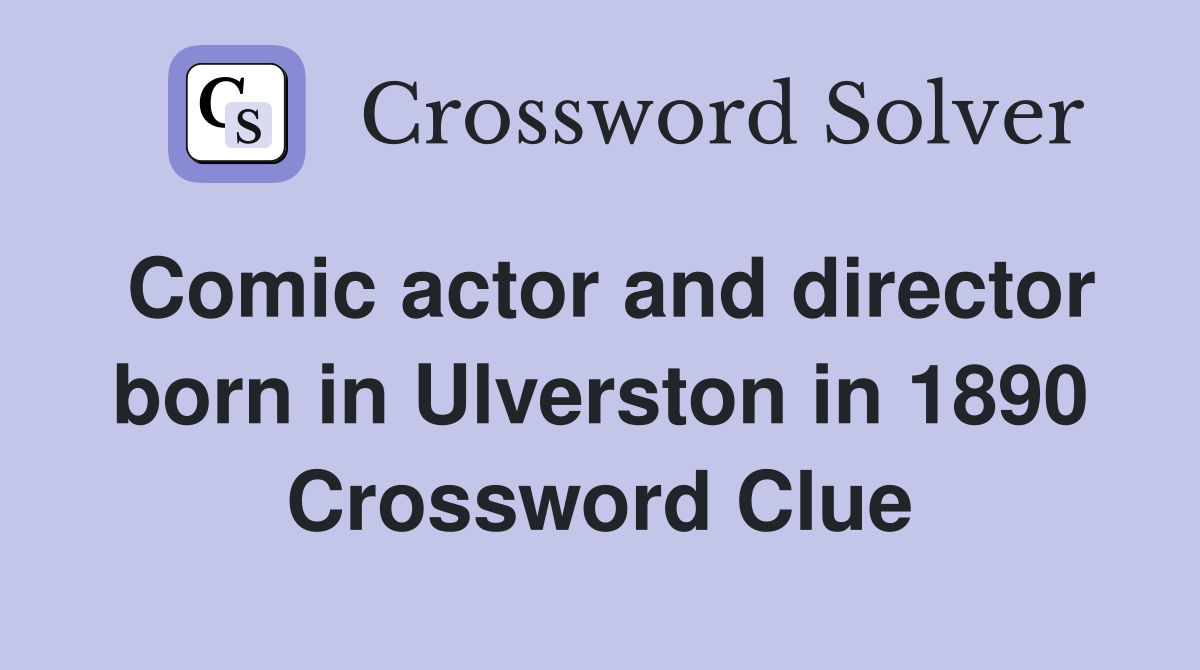 Comic actor and director born in Ulverston in 1890 Crossword Clue