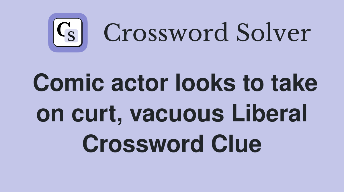 Comic actor looks to take on curt, vacuous Liberal Crossword Clue
