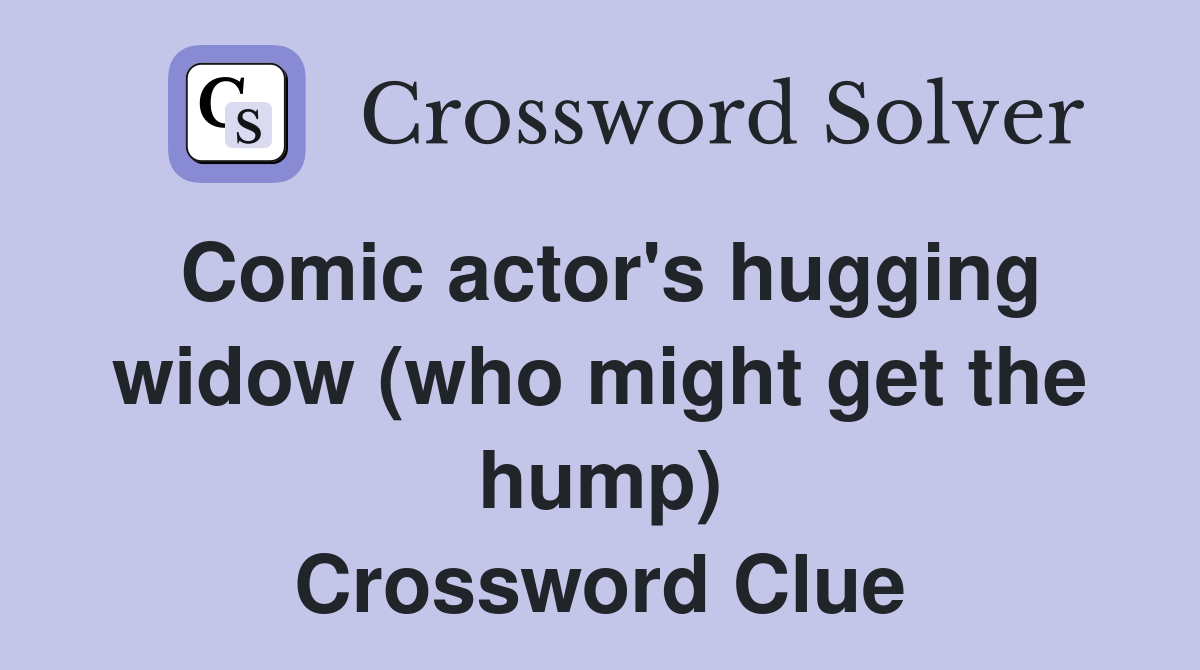 Comic actor's hugging widow (who might get the hump) Crossword Clue