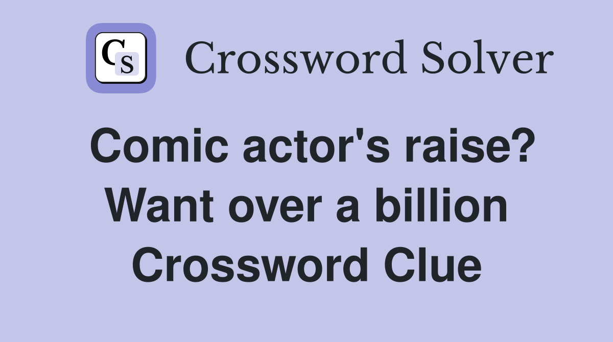 Comic actor's raise? Want over a billion Crossword Clue