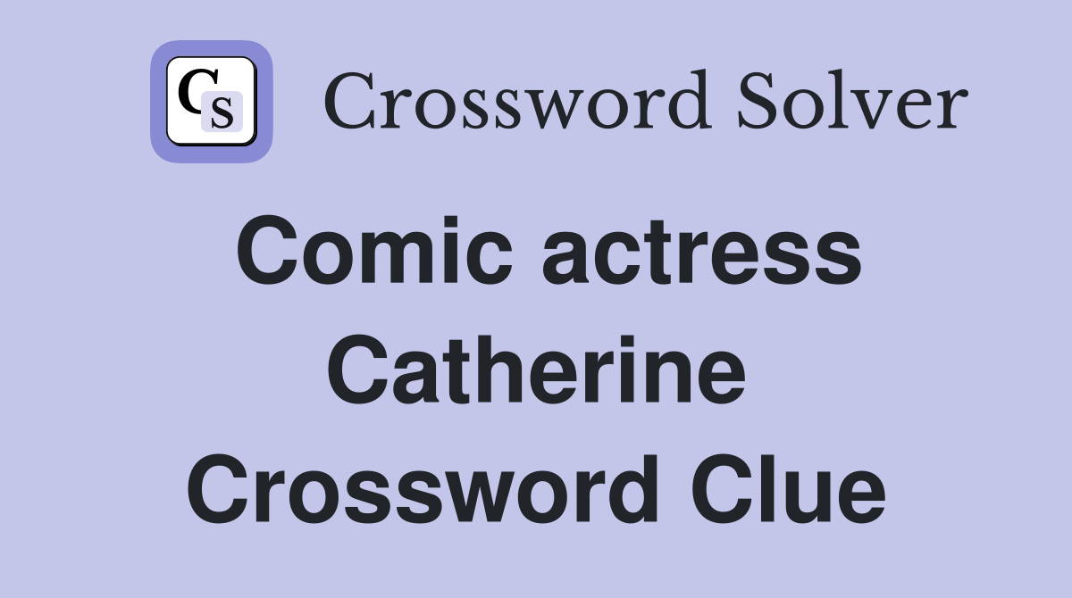 Comic actress Catherine Crossword Clue