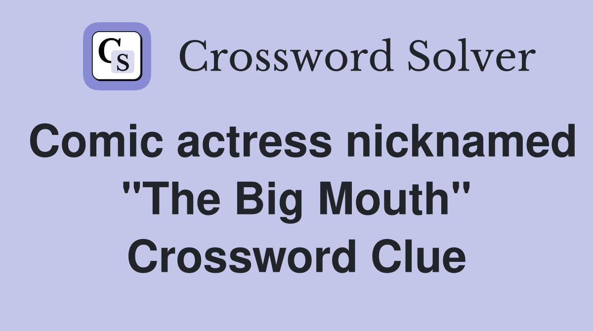 Comic actress nicknamed "The Big Mouth" Crossword Clue
