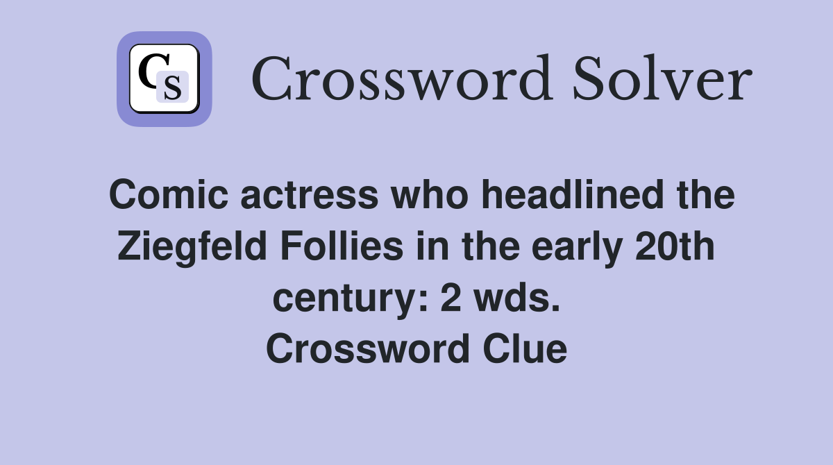 Comic actress who headlined the Ziegfeld Follies in the early 20th century: 2 wds. Crossword Clue