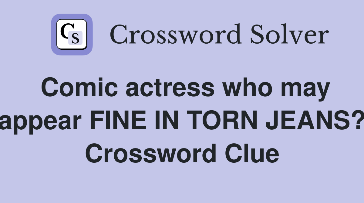 Comic actress who may appear FINE IN TORN JEANS? Crossword Clue
