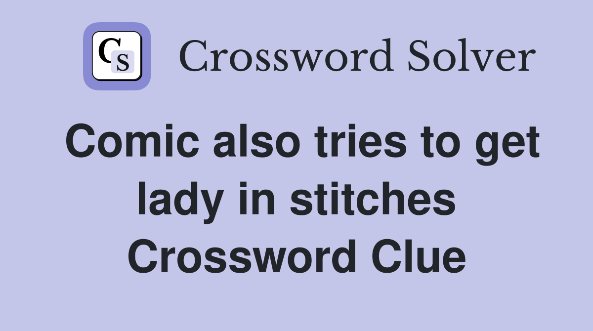 Comic also tries to get lady in stitches Crossword Clue