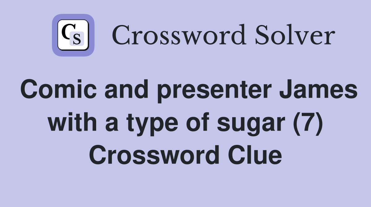 Comic and presenter James with a type of sugar (7) Crossword Clue