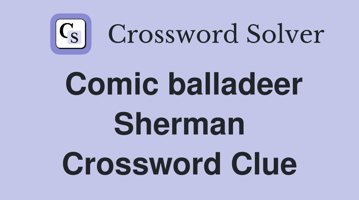 Comic balladeer Sherman Crossword Clue