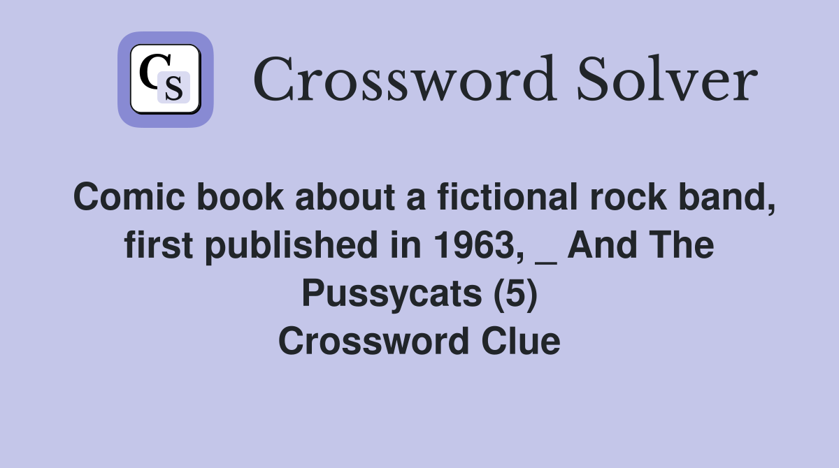 Comic book about a fictional rock band, first published in 1963, _ And The Pussycats (5) Crossword Clue