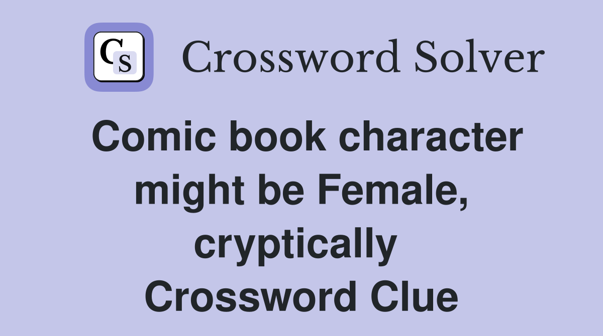 Comic book character might be Female, cryptically  Crossword Clue