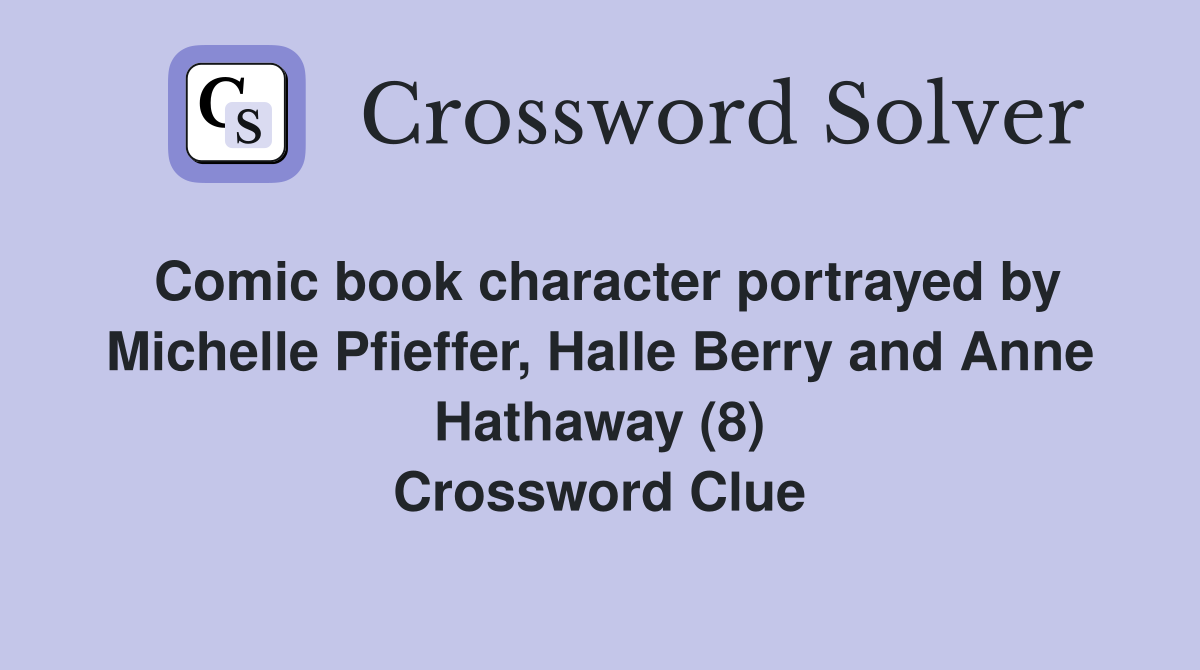 Comic book character portrayed by Michelle Pfieffer, Halle Berry and Anne Hathaway (8) Crossword Clue