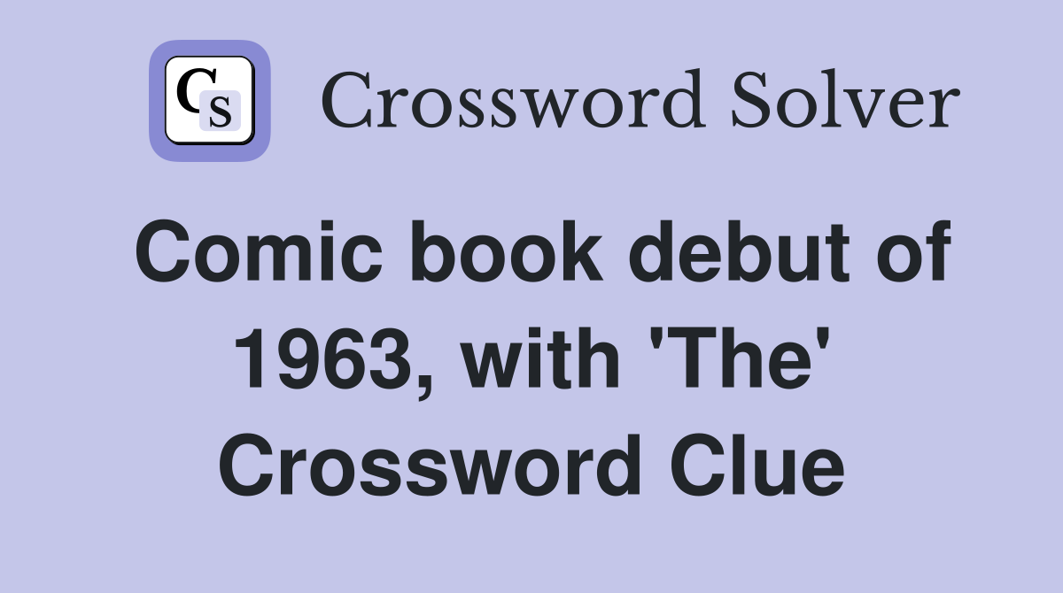 Comic book debut of 1963, with 'The' Crossword Clue