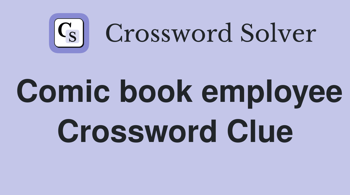 Comic book employee Crossword Clue