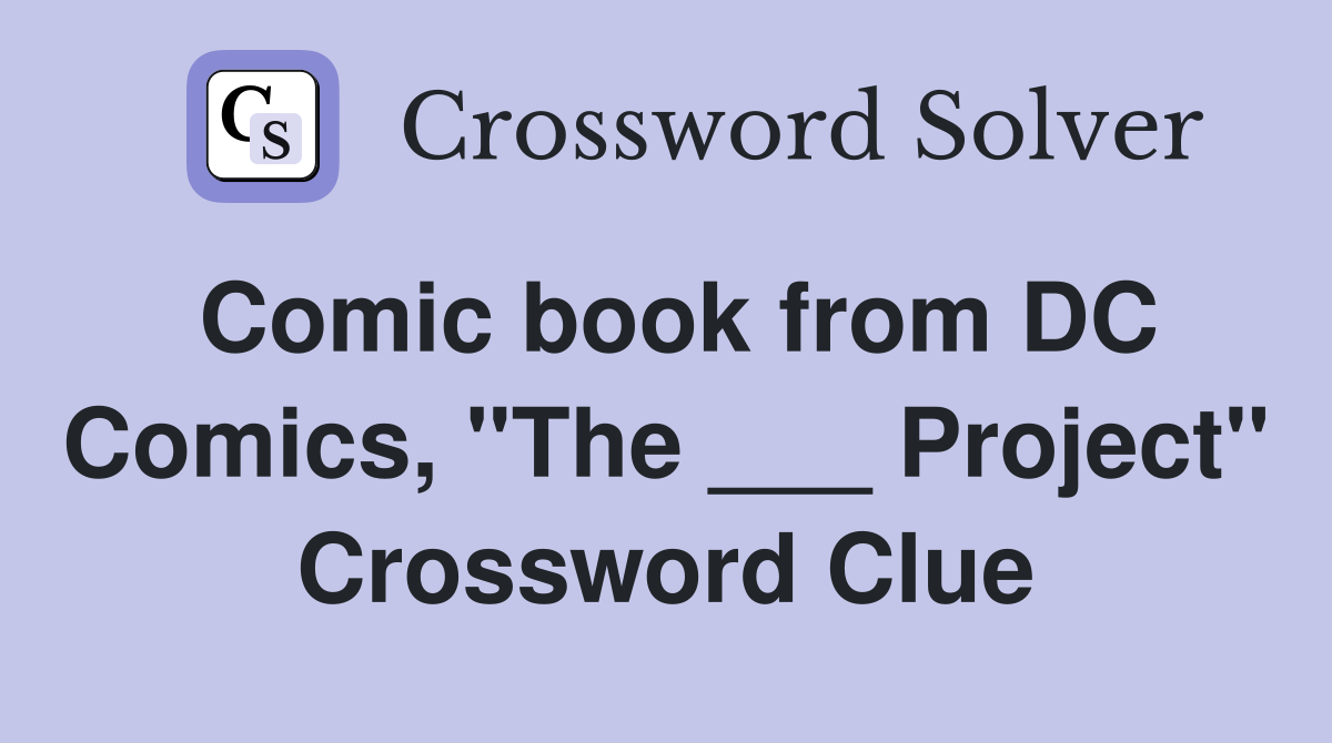 Comic book from DC Comics, "The ___ Project" Crossword Clue