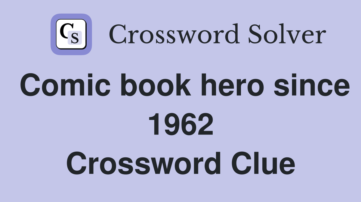 Comic book hero since 1962 Crossword Clue