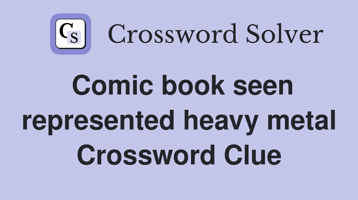 Comic book seen represented heavy metal Crossword Clue