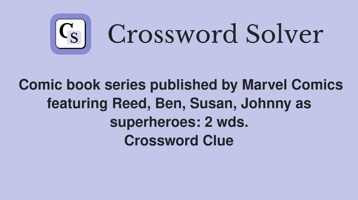 Comic book series published by Marvel Comics featuring Reed, Ben, Susan, Johnny as superheroes: 2 wds. Crossword Clue