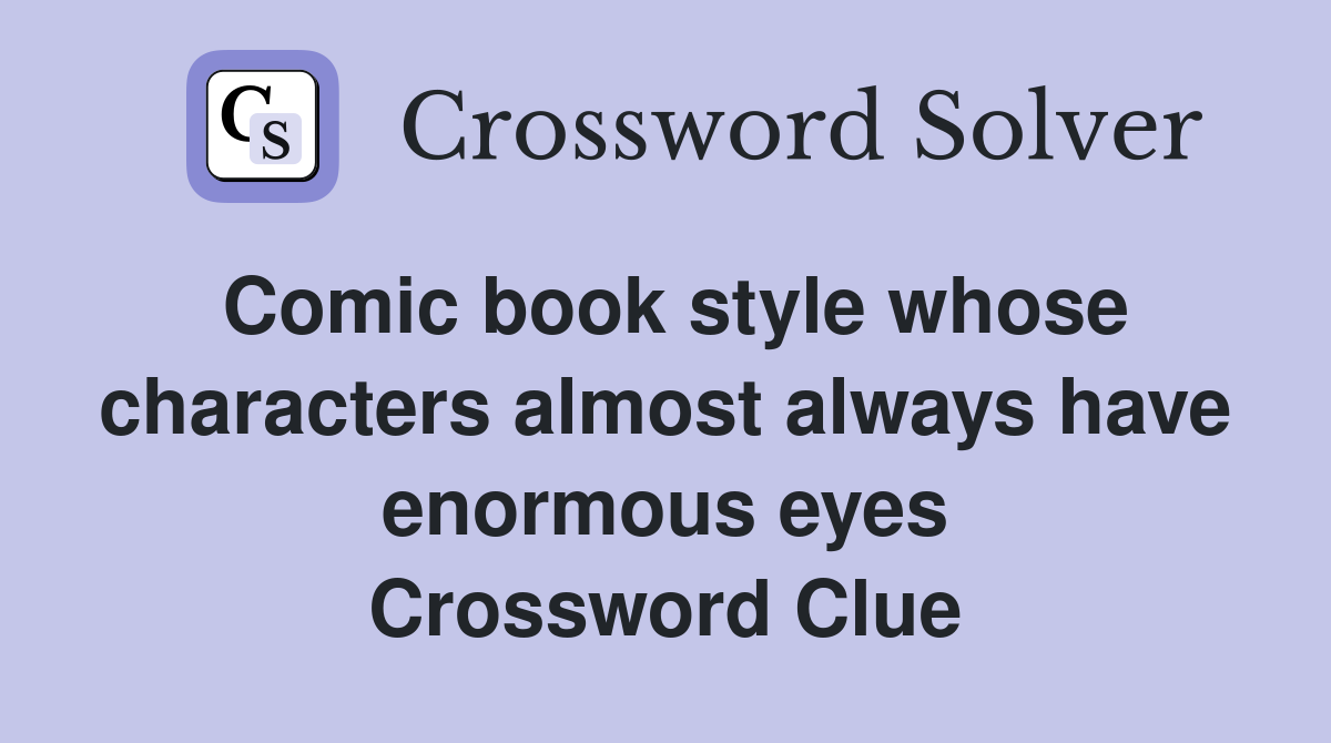 Comic book style whose characters almost always have enormous eyes Crossword Clue