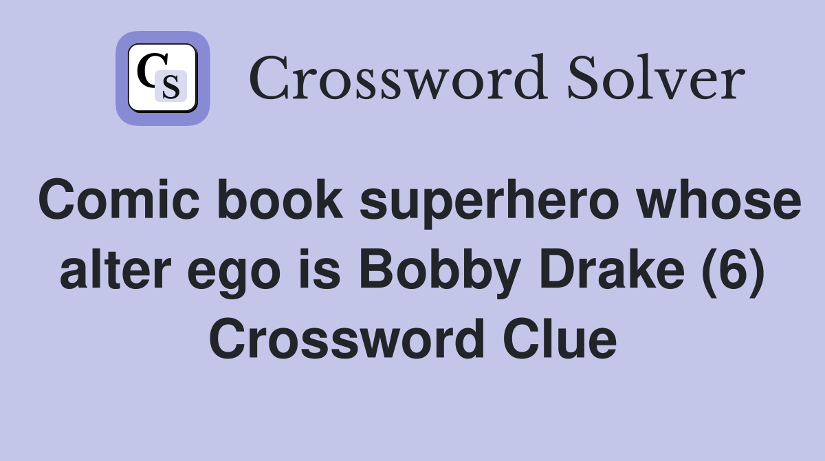 Comic book superhero whose alter ego is Bobby Drake (6) Crossword Clue