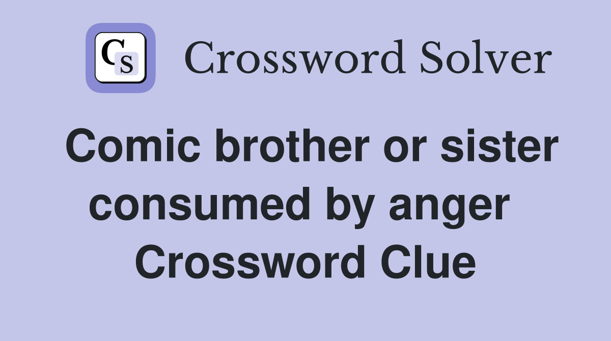Comic brother or sister consumed by anger  Crossword Clue