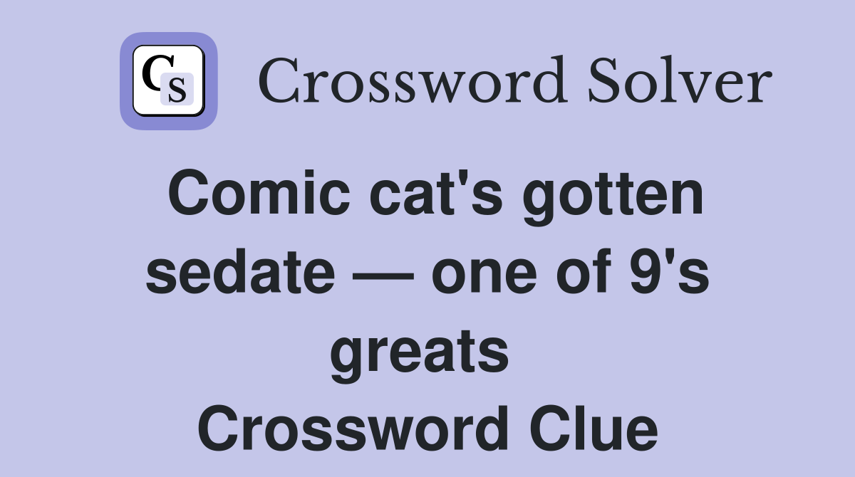 Comic cat's gotten sedate — one of 9's greats  Crossword Clue