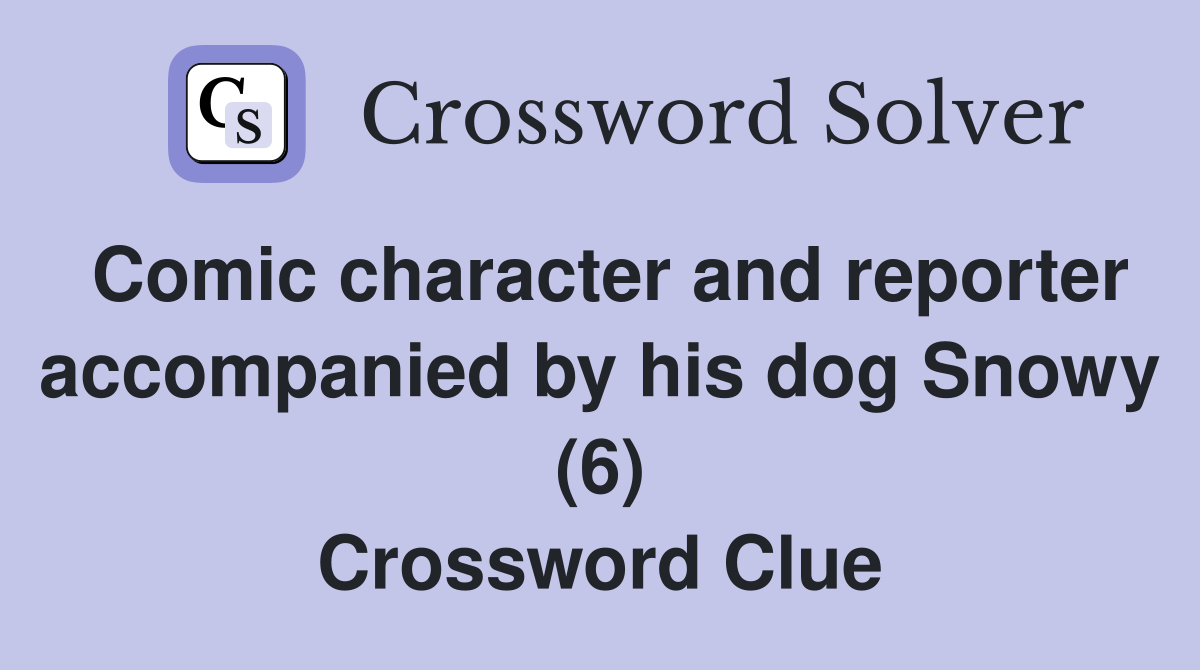Comic character and reporter accompanied by his dog Snowy (6) Crossword Clue