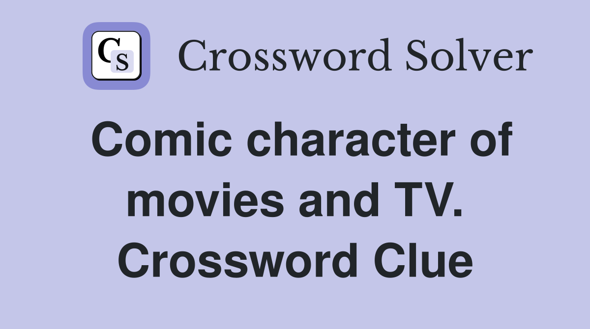 Comic character of movies and TV. Crossword Clue