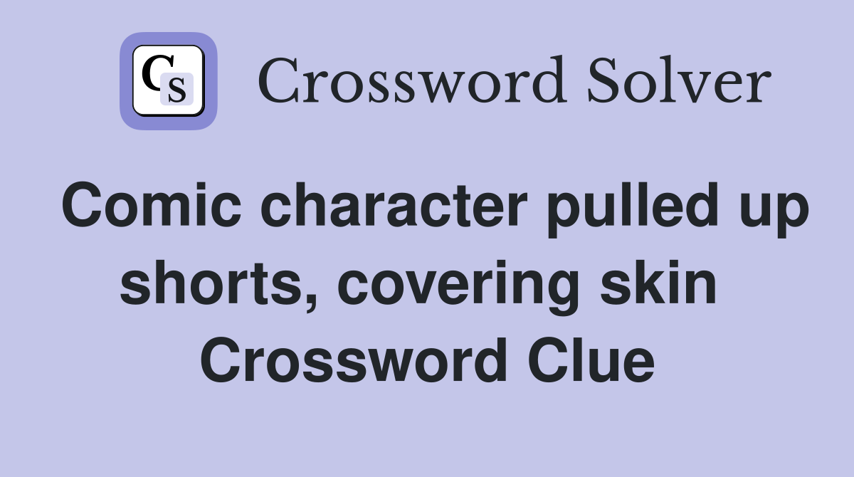 Comic character pulled up shorts, covering skin  Crossword Clue