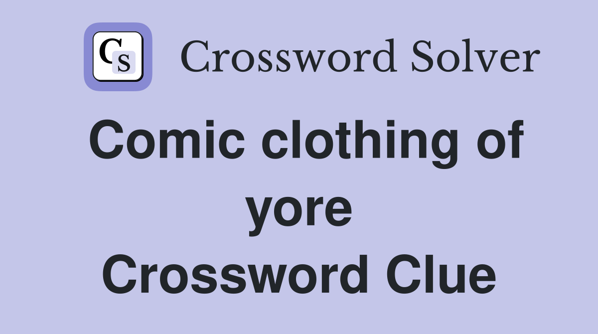 Comic clothing of yore Crossword Clue