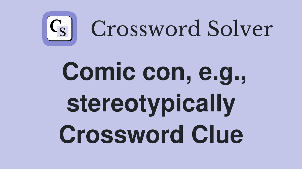 Comic con, e.g., stereotypically Crossword Clue