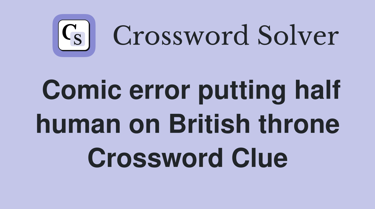 Comic error putting half human on British throne Crossword Clue