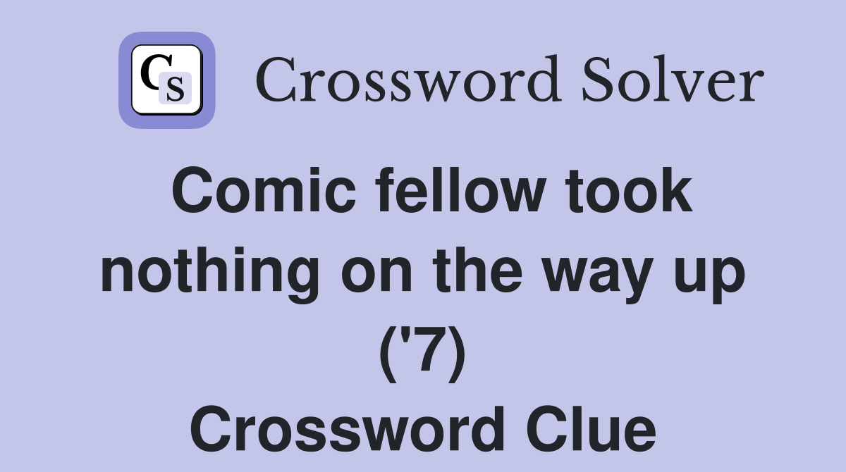 Comic fellow took nothing on the way up ('7) Crossword Clue