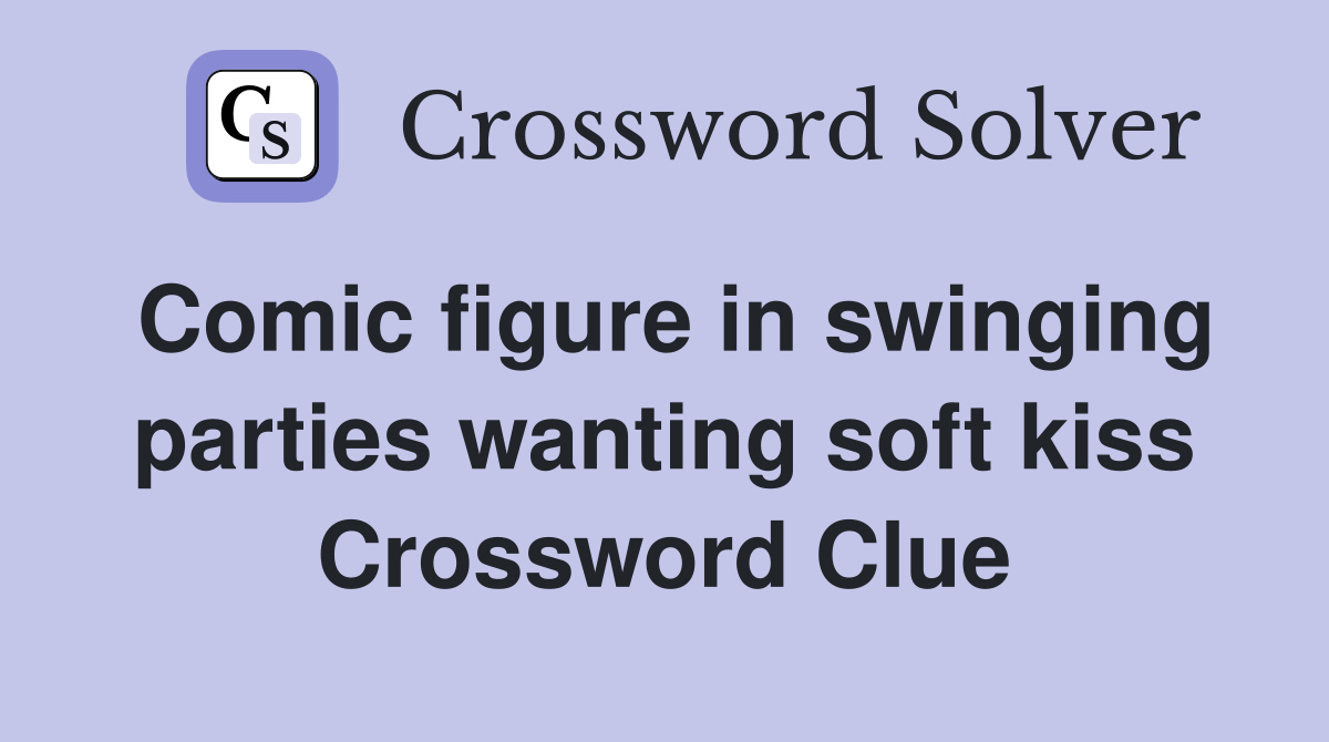 Comic figure in swinging parties wanting soft kiss Crossword Clue