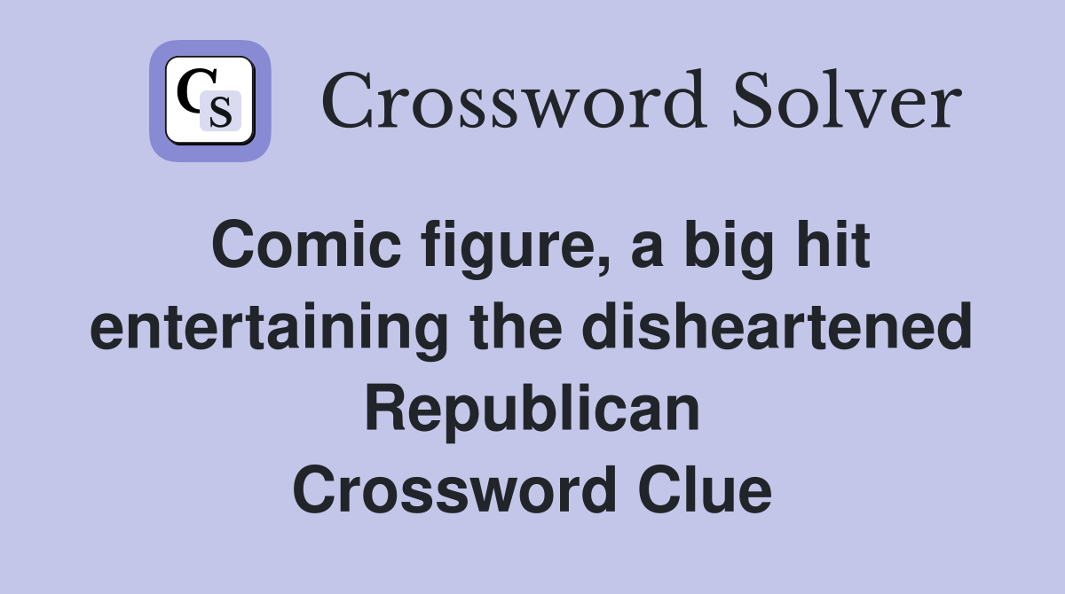 Comic figure, a big hit entertaining the disheartened Republican Crossword Clue