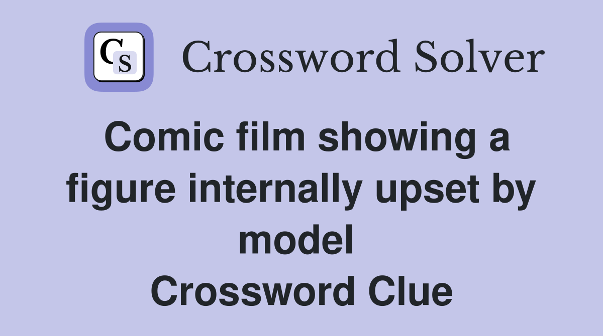 Comic film showing a figure internally upset by model  Crossword Clue
