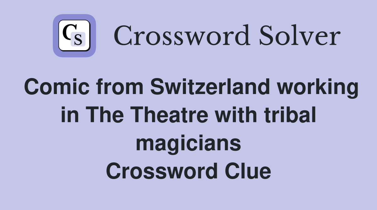 Comic from Switzerland working in The Theatre with tribal magicians Crossword Clue