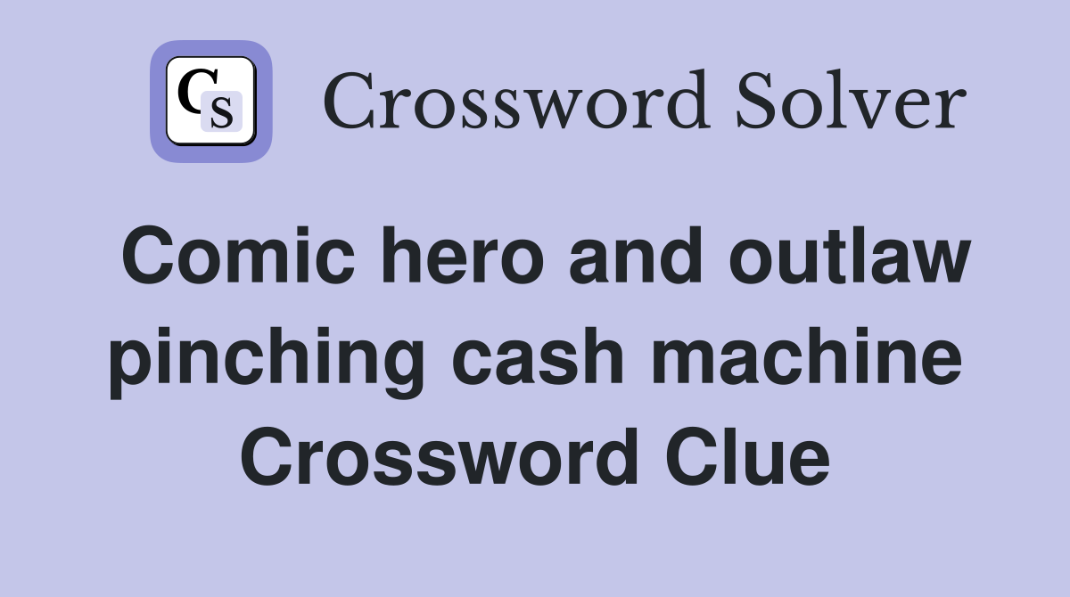 Comic hero and outlaw pinching cash machine Crossword Clue