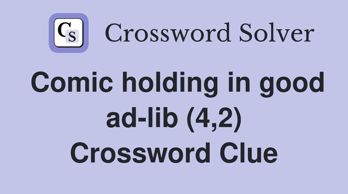 Comic holding in good ad-lib (4,2) Crossword Clue