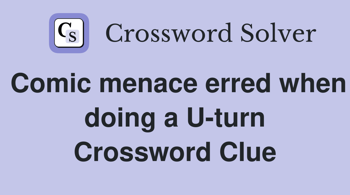Comic menace erred when doing a U-turn Crossword Clue