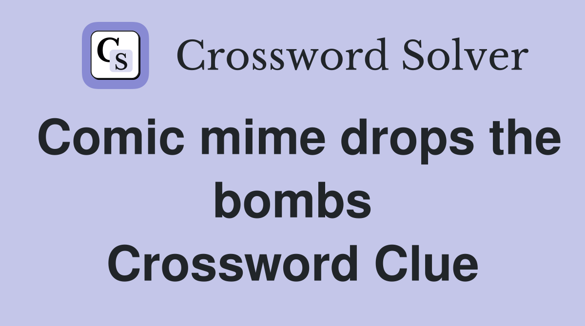 Comic mime drops the bombs Crossword Clue