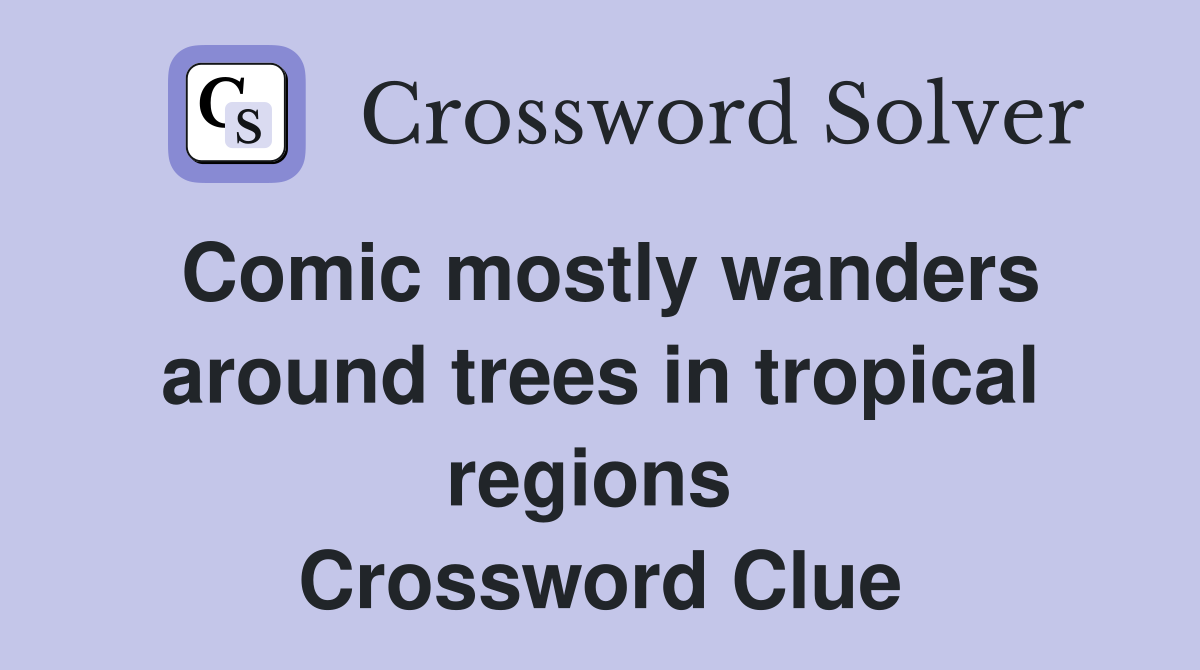 Comic mostly wanders around trees in tropical regions  Crossword Clue