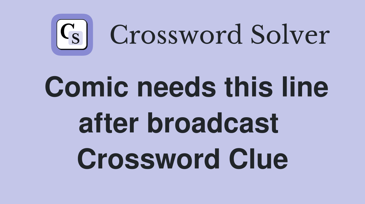 Comic needs this line after broadcast  Crossword Clue